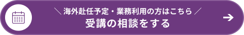 ＼ 海外赴任予定・業務利用の方はこちら ／ 受講の相談をする